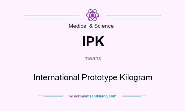 What does IPK mean? It stands for International Prototype Kilogram
