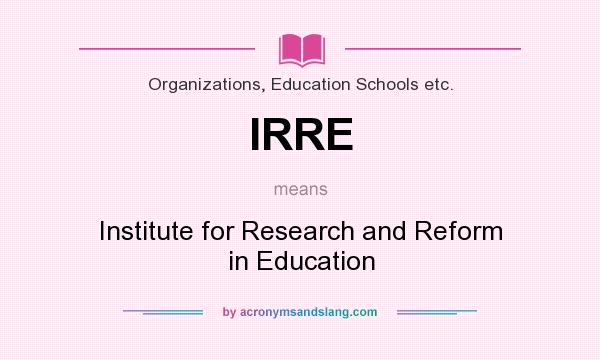 What does IRRE mean? It stands for Institute for Research and Reform in Education