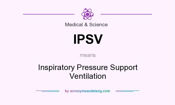 What does IPSV mean? It stands for Inspiratory Pressure Support Ventilation