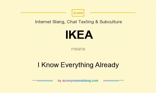 What does IKEA mean? It stands for I Know Everything Already