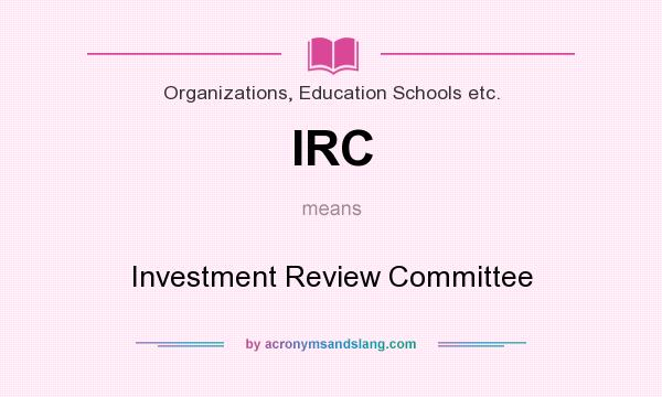 What does IRC mean? It stands for Investment Review Committee