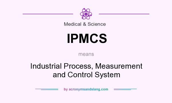 What does IPMCS mean? It stands for Industrial Process, Measurement and Control System