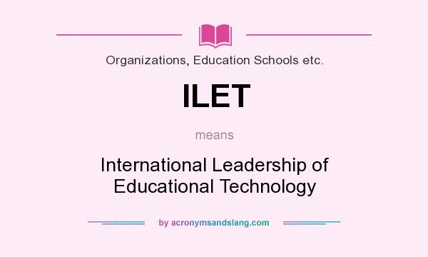 What does ILET mean? It stands for International Leadership of Educational Technology