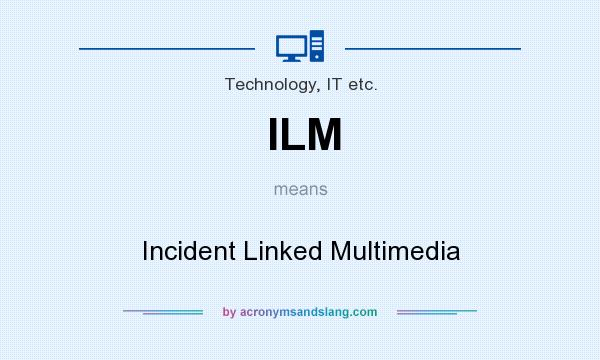 What does ILM mean? It stands for Incident Linked Multimedia