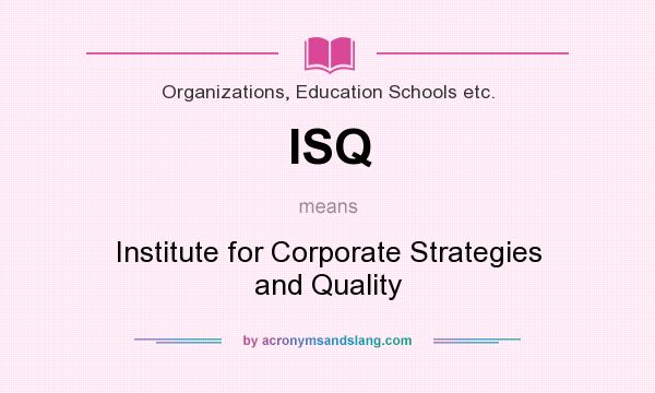 What does ISQ mean? It stands for Institute for Corporate Strategies and Quality