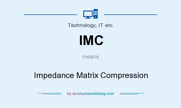 What does IMC mean? It stands for Impedance Matrix Compression