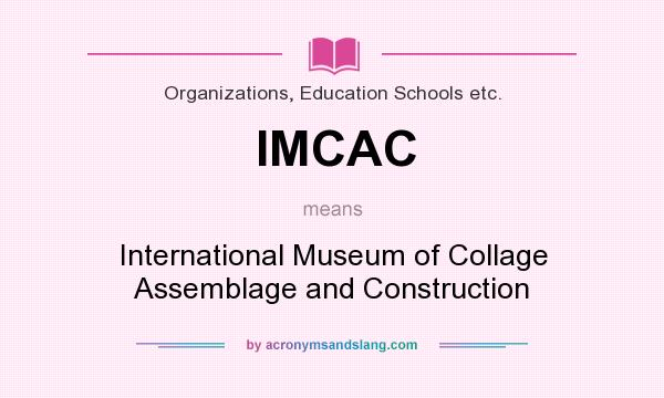 What does IMCAC mean? It stands for International Museum of Collage Assemblage and Construction