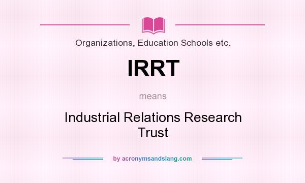 What does IRRT mean? It stands for Industrial Relations Research Trust