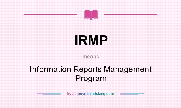 What does IRMP mean? It stands for Information Reports Management Program