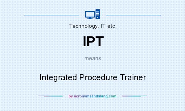 What does IPT mean? It stands for Integrated Procedure Trainer