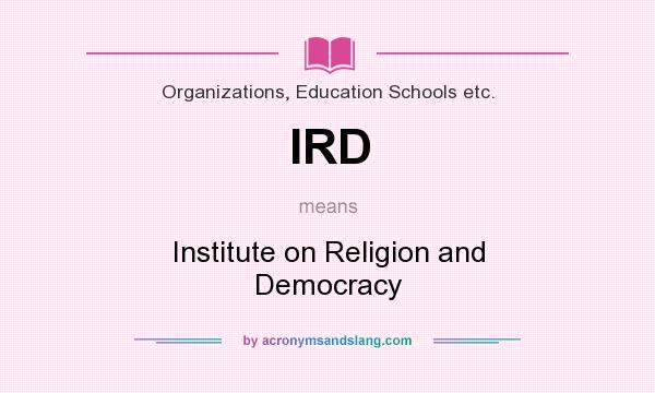 What does IRD mean? It stands for Institute on Religion and Democracy