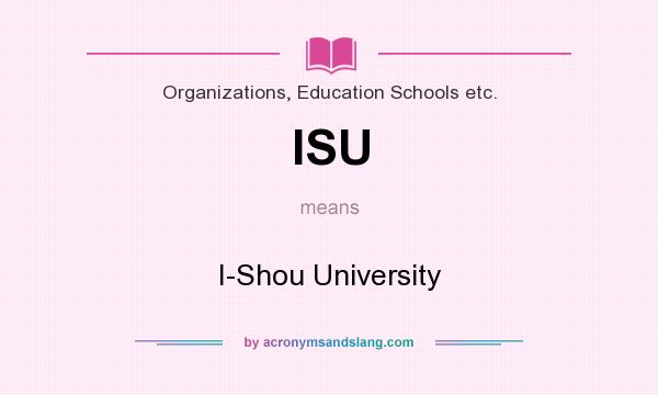 What does ISU mean? It stands for I-Shou University