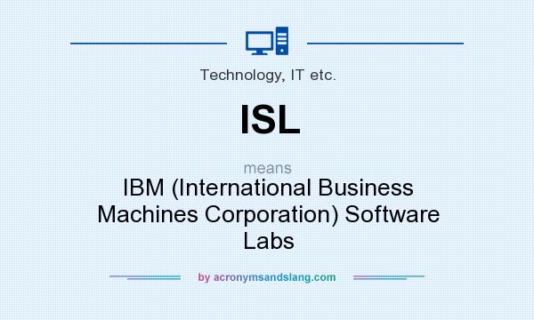 What does ISL mean? It stands for IBM (International Business Machines Corporation) Software Labs