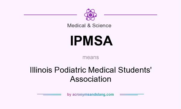 What does IPMSA mean? It stands for Illinois Podiatric Medical Students` Association