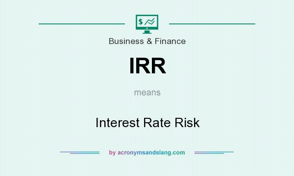 What does IRR mean? It stands for Interest Rate Risk