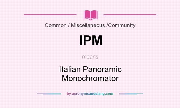 What does IPM mean? It stands for Italian Panoramic Monochromator