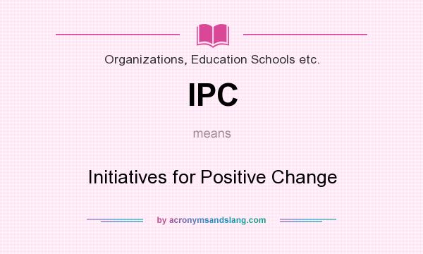 What does IPC mean? It stands for Initiatives for Positive Change
