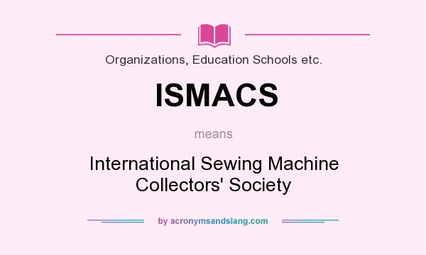 What does ISMACS mean? It stands for International Sewing Machine Collectors` Society