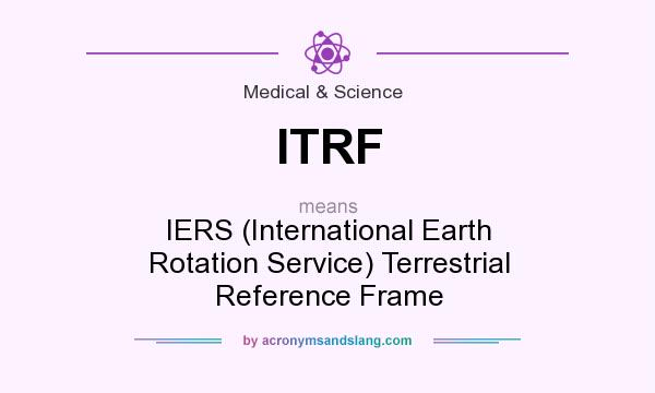What does ITRF mean? It stands for IERS (International Earth Rotation Service) Terrestrial Reference Frame
