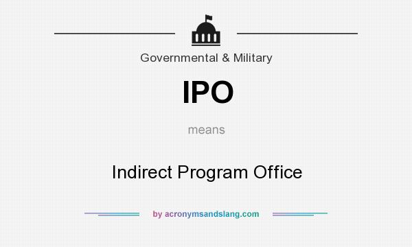 What does IPO mean? It stands for Indirect Program Office