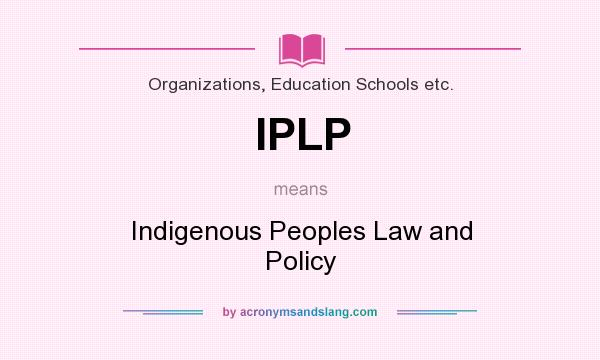 What does IPLP mean? It stands for Indigenous Peoples Law and Policy