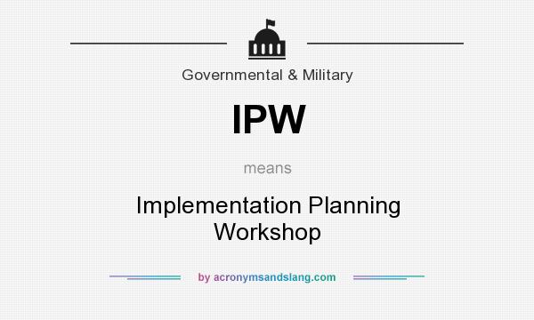 What does IPW mean? It stands for Implementation Planning Workshop