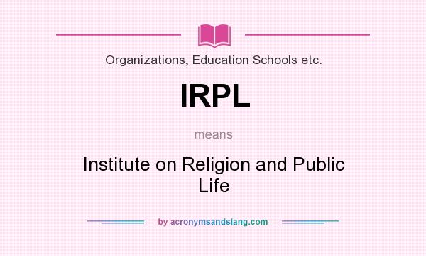 What does IRPL mean? It stands for Institute on Religion and Public Life