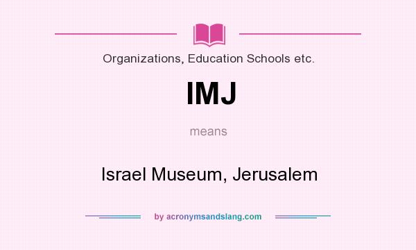 What does IMJ mean? It stands for Israel Museum, Jerusalem
