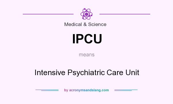 What does IPCU mean? It stands for Intensive Psychiatric Care Unit