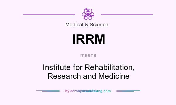 What does IRRM mean? It stands for Institute for Rehabilitation, Research and Medicine