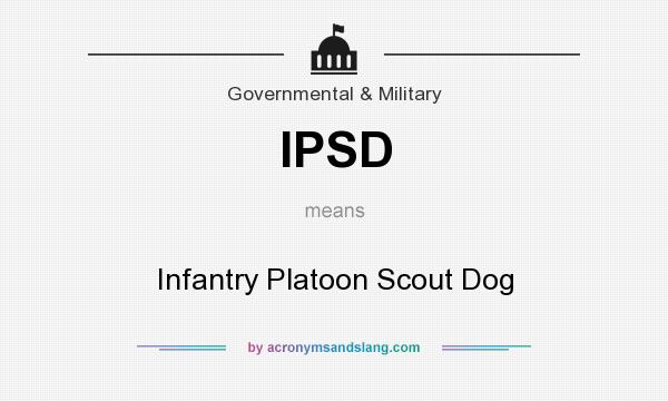 What does IPSD mean? It stands for Infantry Platoon Scout Dog
