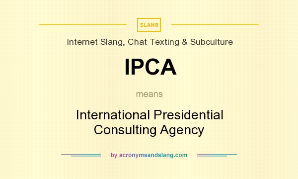 What does IPCA mean? It stands for International Presidential Consulting Agency