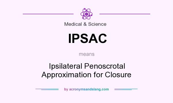 What does IPSAC mean? It stands for Ipsilateral Penoscrotal Approximation for Closure