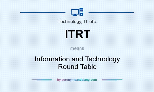 What does ITRT mean? It stands for Information and Technology Round Table
