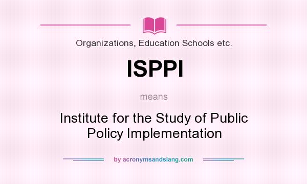 What does ISPPI mean? It stands for Institute for the Study of Public Policy Implementation