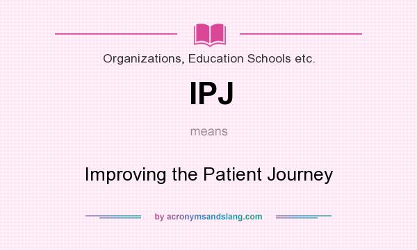 What does IPJ mean? It stands for Improving the Patient Journey
