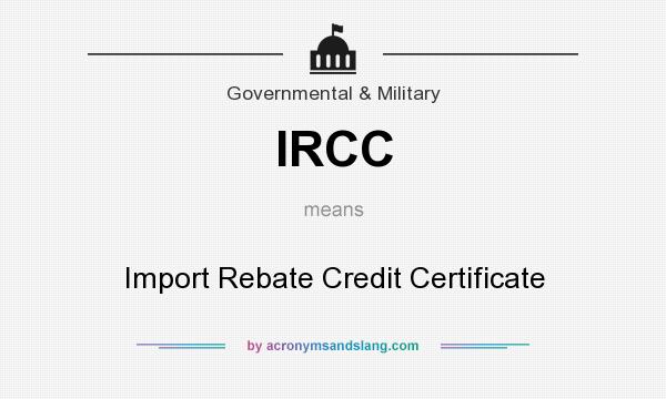 What does IRCC mean? It stands for Import Rebate Credit Certificate