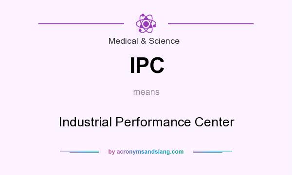What does IPC mean? It stands for Industrial Performance Center