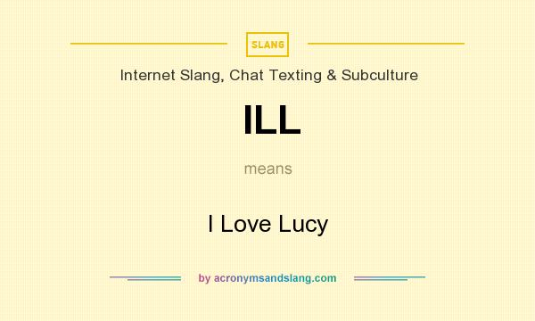 What does ILL mean? It stands for I Love Lucy