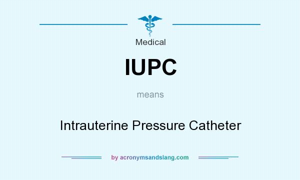 What does IUPC mean? It stands for Intrauterine Pressure Catheter
