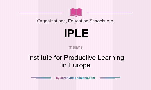 What does IPLE mean? It stands for Institute for Productive Learning in Europe
