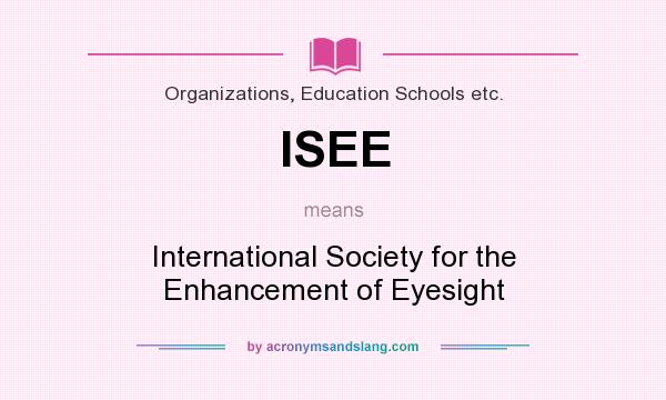 What does ISEE mean? It stands for International Society for the Enhancement of Eyesight