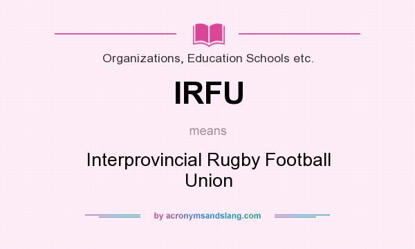 What does IRFU mean? It stands for Interprovincial Rugby Football Union