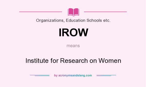 What does IROW mean? It stands for Institute for Research on Women