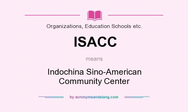 What does ISACC mean? It stands for Indochina Sino-American Community Center