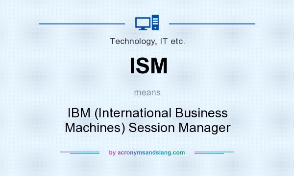 What does ISM mean? It stands for IBM (International Business Machines) Session Manager