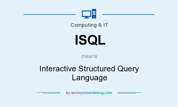 What does ISQL mean? It stands for Interactive Structured Query Language