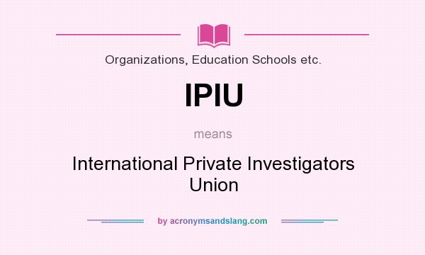 What does IPIU mean? It stands for International Private Investigators Union