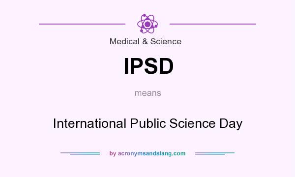 What does IPSD mean? It stands for International Public Science Day
