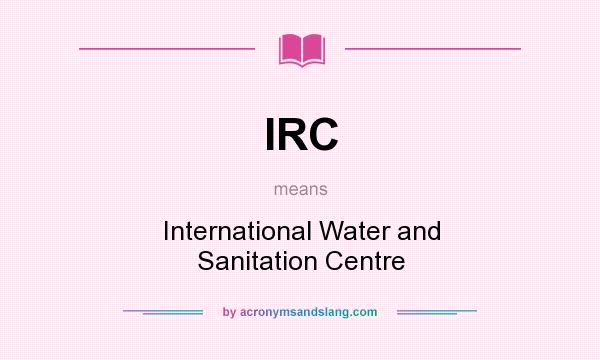 What does IRC mean? It stands for International Water and Sanitation Centre